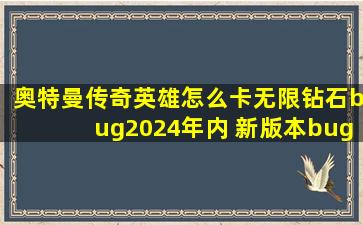 奥特曼传奇英雄怎么卡无限钻石bug2024年内 新版本bug